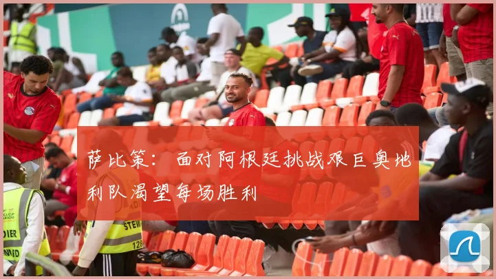 萨比策：面对阿根廷挑战艰巨奥地利队渴望每场胜利