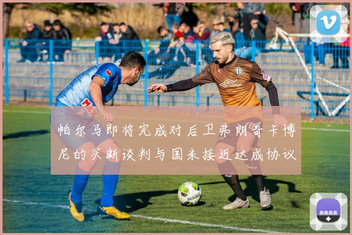 帕尔马即将完成对后卫弗朗哥卡博尼的买断谈判与国米接近达成协议