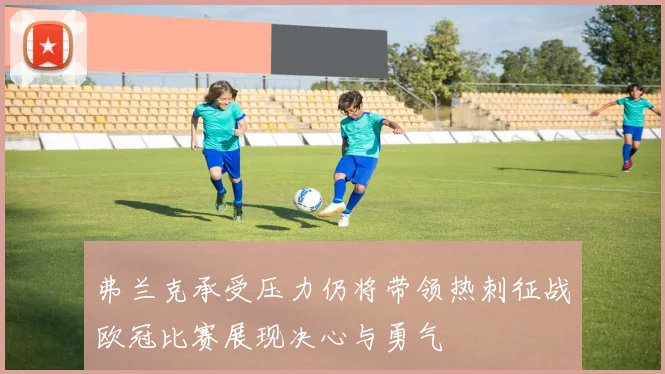 弗兰克承受压力仍将带领热刺征战欧冠比赛展现决心与勇气