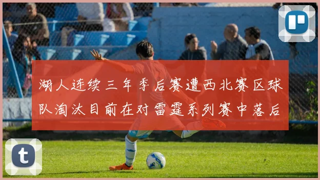 湖人连续三年季后赛遭西北赛区球队淘汰目前在对雷霆系列赛中落后0-3