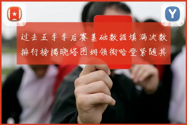 过去五季季后赛基础数据填满次数排行榜揭晓塔图姆领衔哈登紧随其后