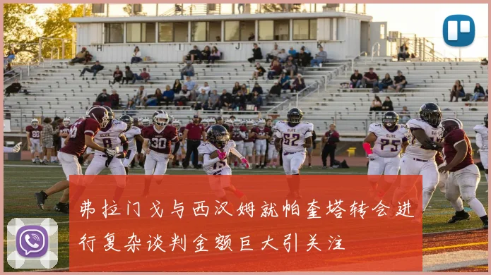 弗拉门戈与西汉姆就帕奎塔转会进行复杂谈判金额巨大引关注