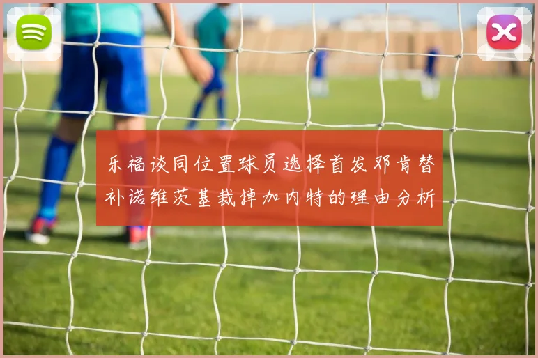 乐福谈同位置球员选择首发邓肯替补诺维茨基裁掉加内特的理由分析
