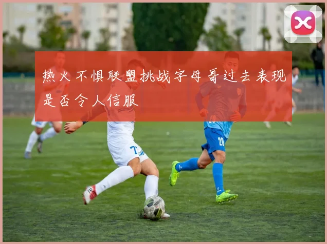 热火不惧联盟挑战字母哥过去表现是否令人信服