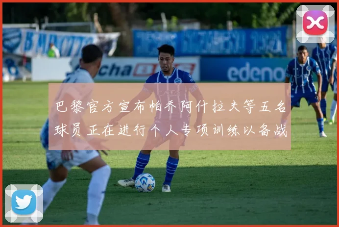 巴黎官方宣布帕乔阿什拉夫等五名球员正在进行个人专项训练以备战新赛季