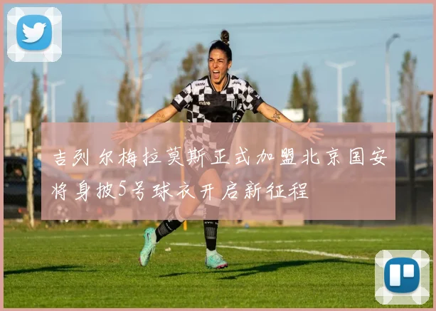 吉列尔梅拉莫斯正式加盟北京国安将身披5号球衣开启新征程