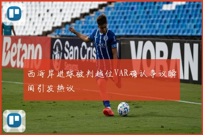 西海岸进球被判越位VAR确认争议瞬间引发热议