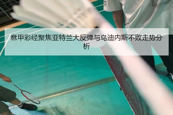 意甲彩经聚焦亚特兰大反弹与乌迪内斯不败走势分析 | AG